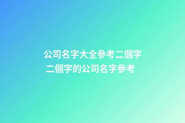 公司名字大全參考二個字 二個字的公司名字參考-第1張-公司起名-玄機派